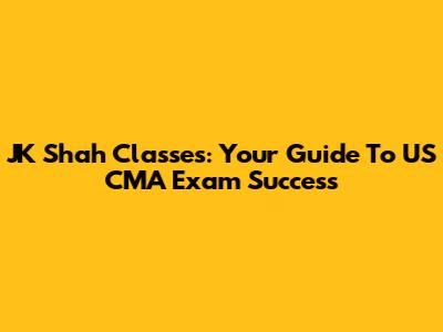 JK Shah Classes: Your Guide To US CMA Exam Success
