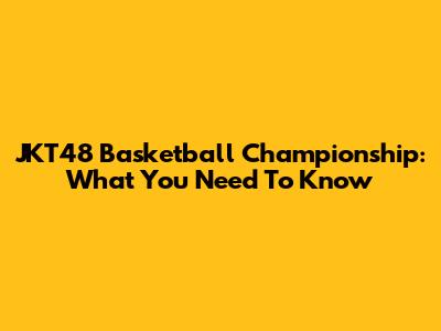 JKT48 Basketball Championship: What You Need To Know