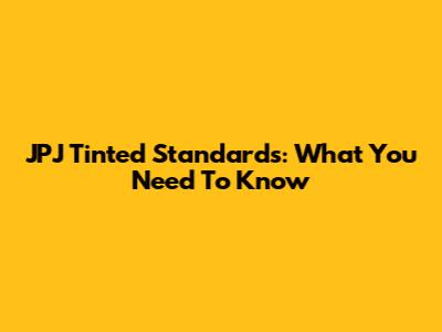 JPJ Tinted Standards: What You Need To Know