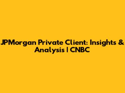 JPMorgan Private Client: Insights & Analysis | CNBC