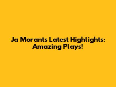 Ja Morant's Latest Highlights: Amazing Plays!