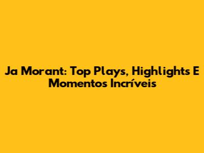 Ja Morant: Top Plays, Highlights E Momentos Incríveis
