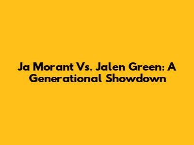 Ja Morant Vs. Jalen Green: A Generational Showdown
