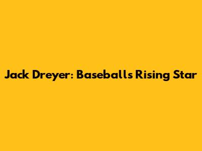 Jack Dreyer: Baseball's Rising Star
