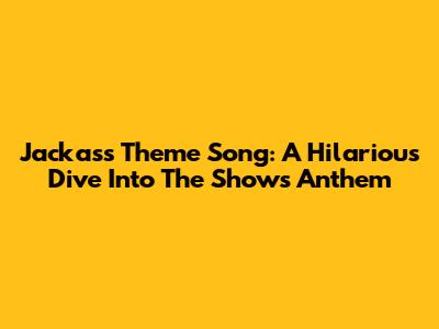Jackass Theme Song: A Hilarious Dive Into The Show's Anthem