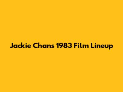 Jackie Chan's 1983 Film Lineup