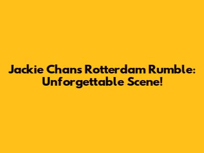 Jackie Chan's Rotterdam Rumble: Unforgettable Scene!
