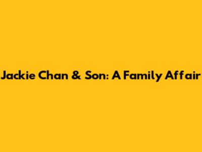 Jackie Chan & Son: A Family Affair