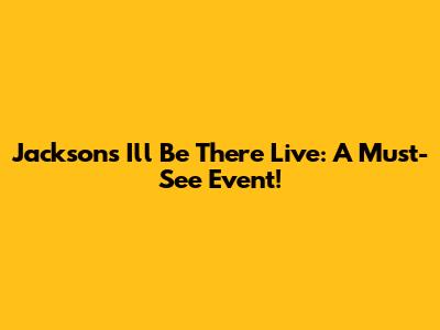 Jackson's 'I'll Be There' Live: A Must-See Event!