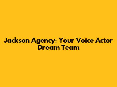 Jackson Agency: Your Voice Actor Dream Team