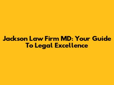 Jackson Law Firm MD: Your Guide To Legal Excellence