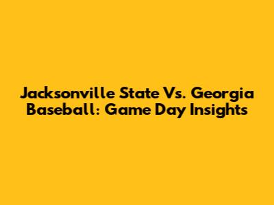 Jacksonville State Vs. Georgia Baseball: Game Day Insights