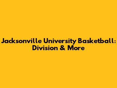 Jacksonville University Basketball: Division & More