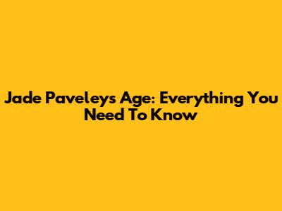 Jade Paveley's Age: Everything You Need To Know