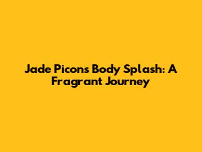 Jade Picon's Body Splash: A Fragrant Journey