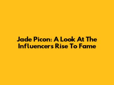 Jade Picon: A Look At The Influencer's Rise To Fame