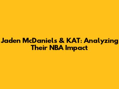 Jaden McDaniels & KAT: Analyzing Their NBA Impact