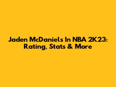 Jaden McDaniels In NBA 2K23: Rating, Stats & More