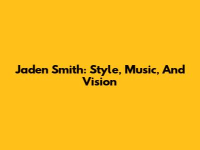 Jaden Smith: Style, Music, And Vision