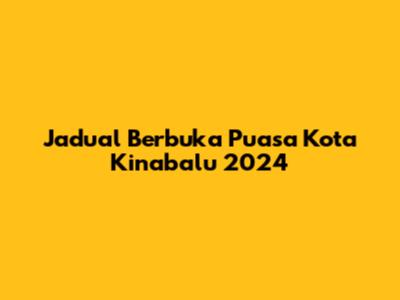 Jadual Berbuka Puasa Kota Kinabalu 2024