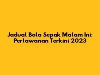 Jadual Bola Sepak Malam Ini: Perlawanan Terkini 2023