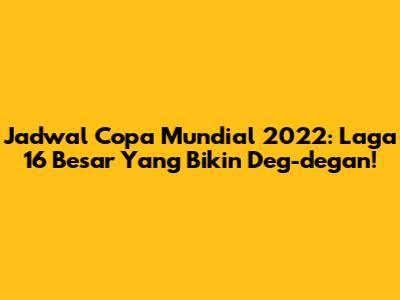 Jadwal Copa Mundial 2022: Laga 16 Besar Yang Bikin Deg-degan!