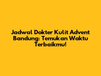 Jadwal Dokter Kulit Advent Bandung: Temukan Waktu Terbaikmu!