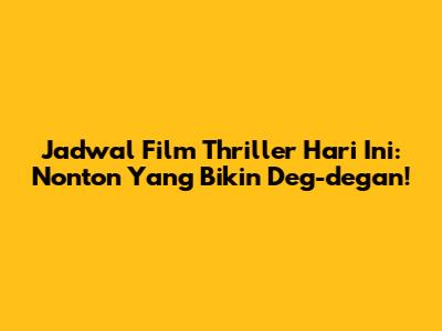 Jadwal Film Thriller Hari Ini: Nonton Yang Bikin Deg-degan!