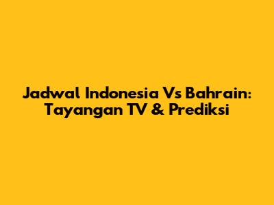 Jadwal Indonesia Vs Bahrain: Tayangan TV & Prediksi