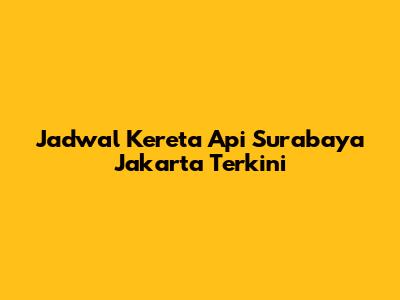 Jadwal Kereta Api Surabaya Jakarta Terkini