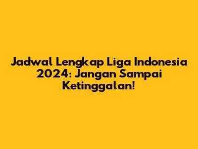 Jadwal Lengkap Liga Indonesia 2024: Jangan Sampai Ketinggalan!