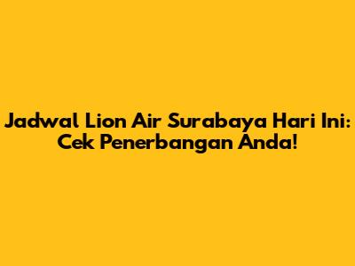 Jadwal Lion Air Surabaya Hari Ini: Cek Penerbangan Anda!