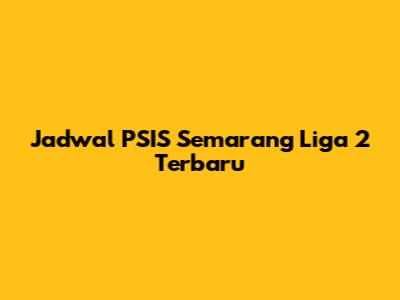 Jadwal PSIS Semarang Liga 2 Terbaru