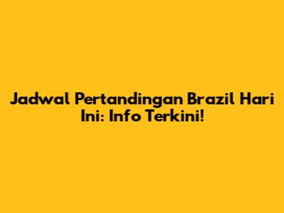 Jadwal Pertandingan Brazil Hari Ini: Info Terkini!
