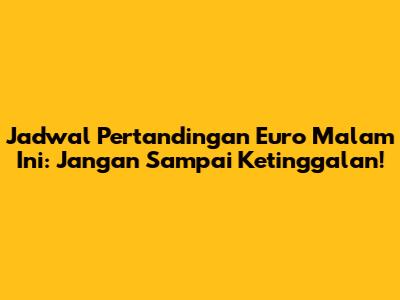 Jadwal Pertandingan Euro Malam Ini: Jangan Sampai Ketinggalan!