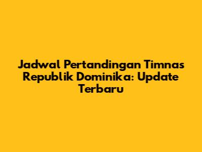 Jadwal Pertandingan Timnas Republik Dominika: Update Terbaru