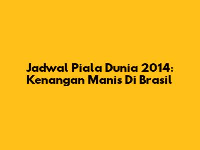 Jadwal Piala Dunia 2014: Kenangan Manis Di Brasil