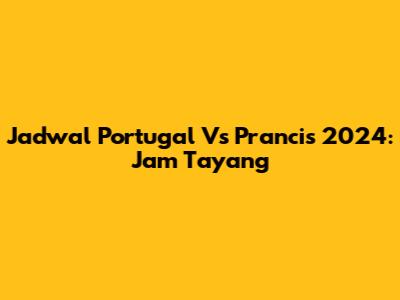 Jadwal Portugal Vs Prancis 2024: Jam Tayang