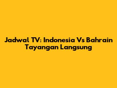 Jadwal TV: Indonesia Vs Bahrain Tayangan Langsung