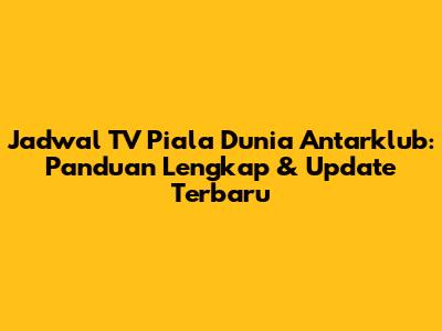 Jadwal TV Piala Dunia Antarklub: Panduan Lengkap & Update Terbaru