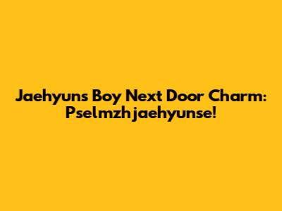 Jaehyun's Boy Next Door Charm: Pselmzhjaehyunse!