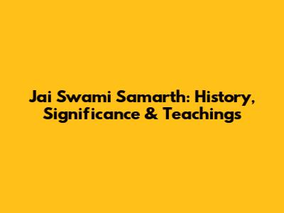 Jai Swami Samarth: History, Significance & Teachings