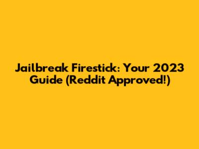 Jailbreak Firestick: Your 2023 Guide (Reddit Approved!)