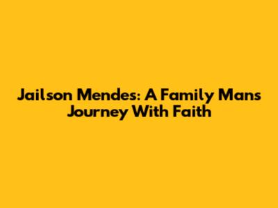 Jailson Mendes: A Family Man's Journey With Faith