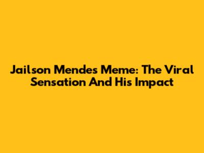 Jailson Mendes Meme: The Viral Sensation And His Impact