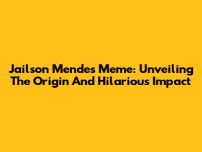 Jailson Mendes Meme: Unveiling The Origin And Hilarious Impact