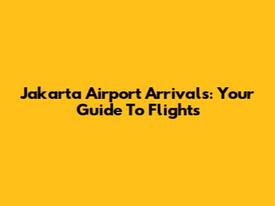 Jakarta Airport Arrivals: Your Guide To Flights
