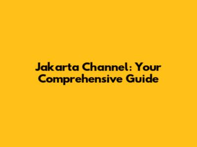 Jakarta Channel: Your Comprehensive Guide