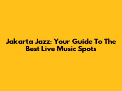 Jakarta Jazz: Your Guide To The Best Live Music Spots