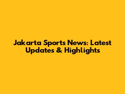 Jakarta Sports News: Latest Updates & Highlights